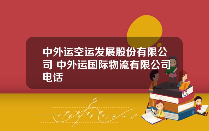 中外运空运发展股份有限公司 中外运国际物流有限公司电话